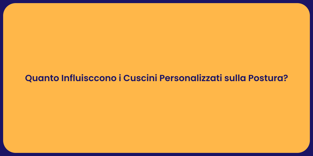 Quanto Influisccono i Cuscini Personalizzati sulla Postura?