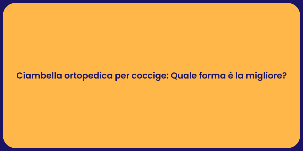 Ciambella ortopedica per coccige: Quale forma è la migliore?