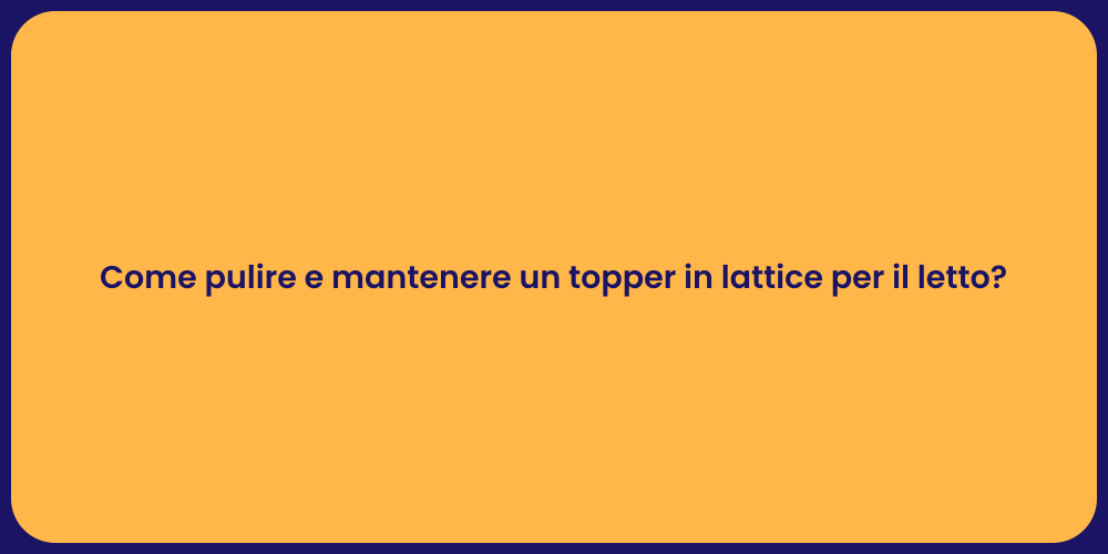 Come pulire e mantenere un topper in lattice per il letto?