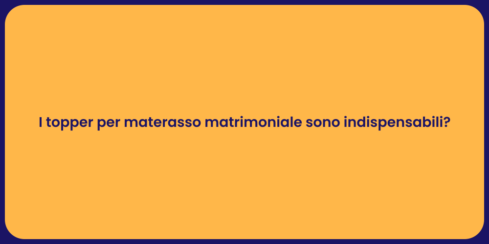 I topper per materasso matrimoniale sono indispensabili?