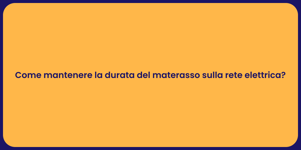 Come mantenere la durata del materasso sulla rete elettrica?