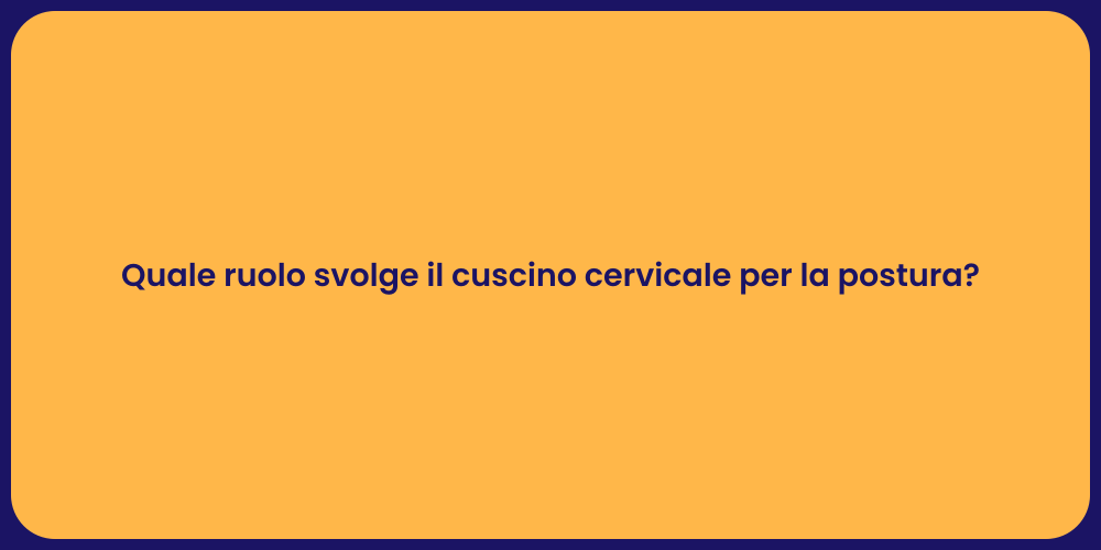 Quale ruolo svolge il cuscino cervicale per la postura?