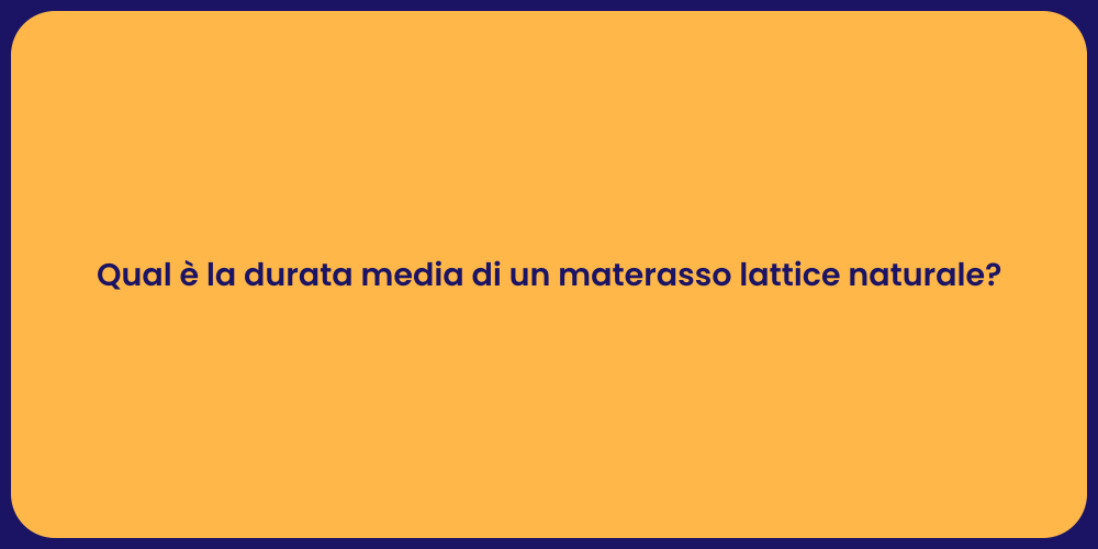 Qual è la durata media di un materasso lattice naturale?