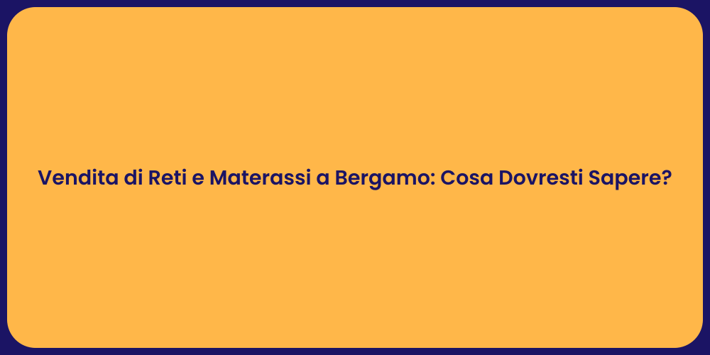 Vendita di Reti e Materassi a Bergamo: Cosa Dovresti Sapere?