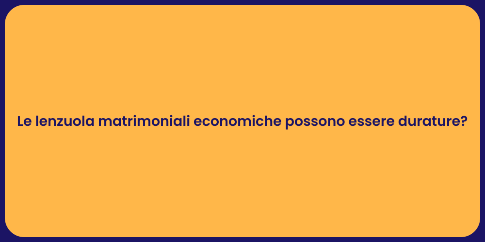 Le lenzuola matrimoniali economiche possono essere durature?