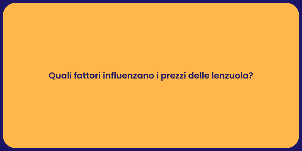 Quali fattori influenzano i prezzi delle lenzuola?