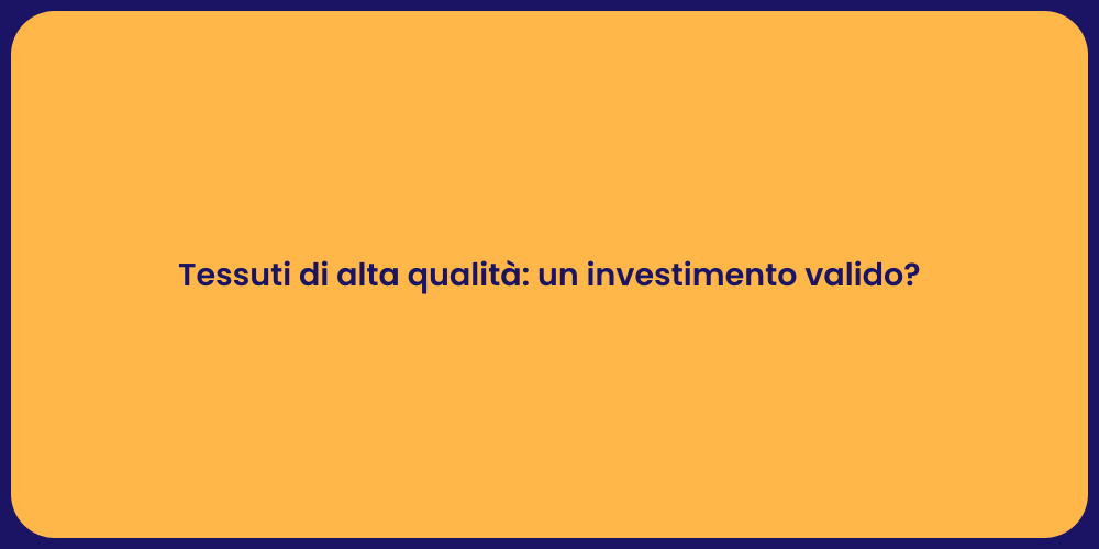Tessuti di alta qualità: un investimento valido?