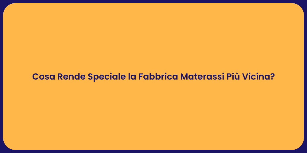 Cosa Rende Speciale la Fabbrica Materassi Più Vicina?