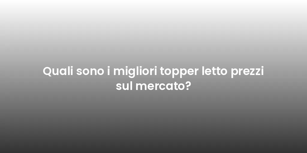 Quali sono i migliori topper letto prezzi sul mercato?