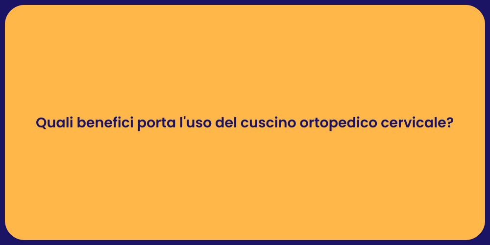 Quali benefici porta l'uso del cuscino ortopedico cervicale?