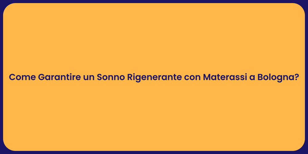 Come Garantire un Sonno Rigenerante con Materassi a Bologna?