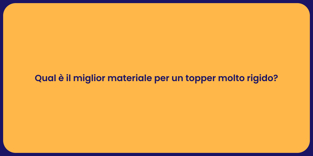 Qual è il miglior materiale per un topper molto rigido?
