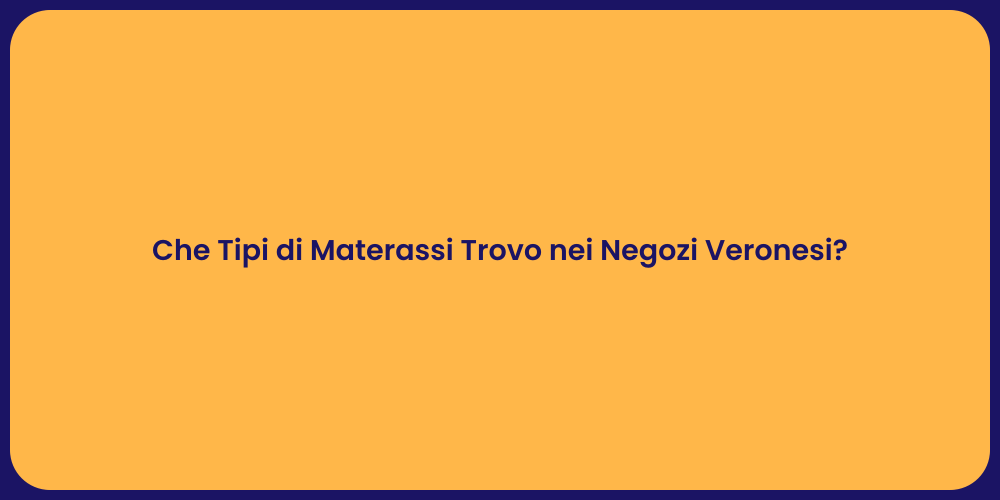 Che Tipi di Materassi Trovo nei Negozi Veronesi?