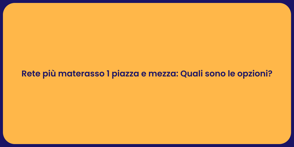 Rete più materasso 1 piazza e mezza: Quali sono le opzioni?
