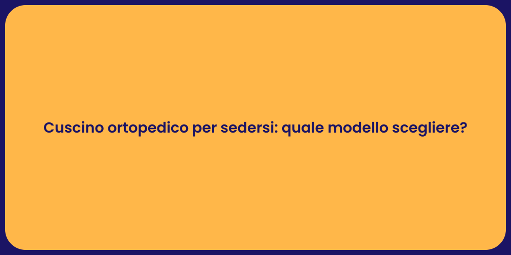 Cuscino ortopedico per sedersi: quale modello scegliere?