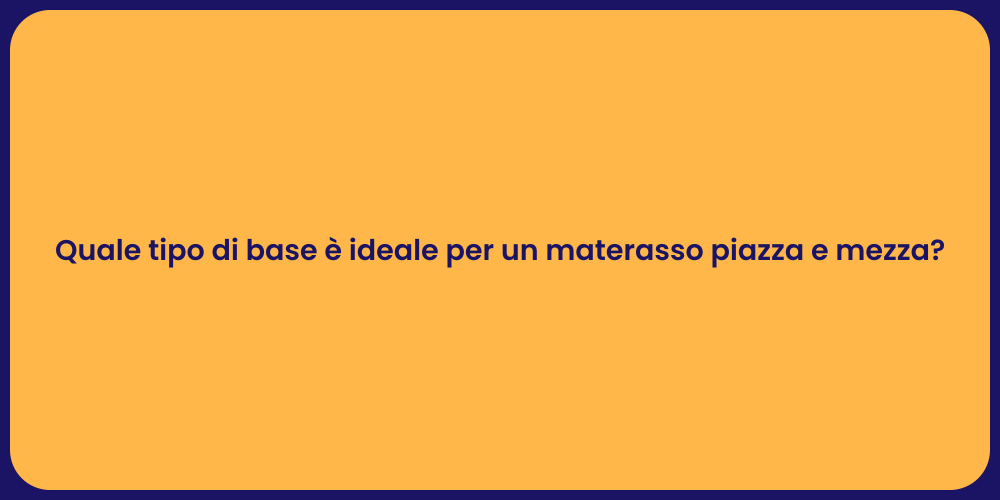 Quale tipo di base è ideale per un materasso piazza e mezza?