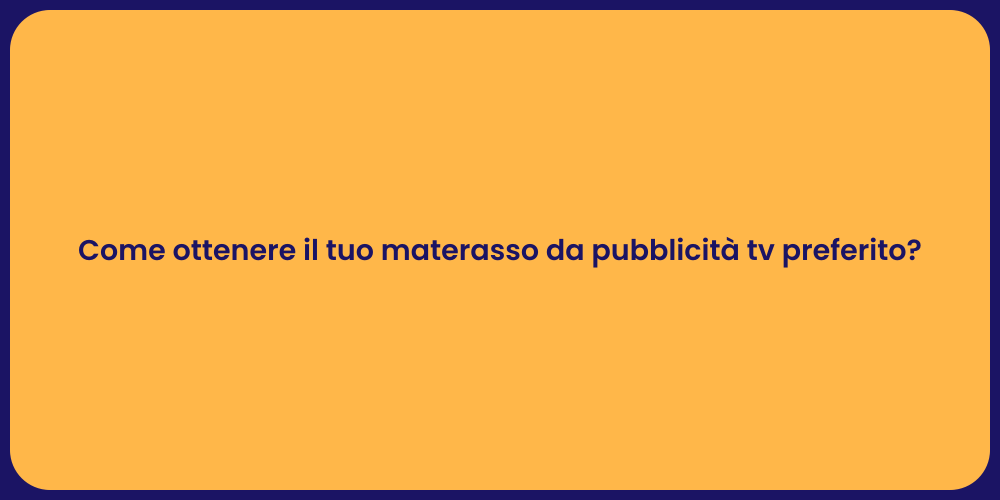 Come ottenere il tuo materasso da pubblicità tv preferito?