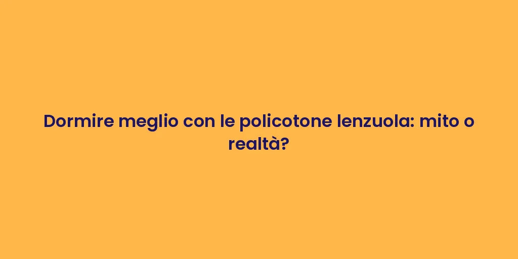 Dormire meglio con le policotone lenzuola: mito o realtà?