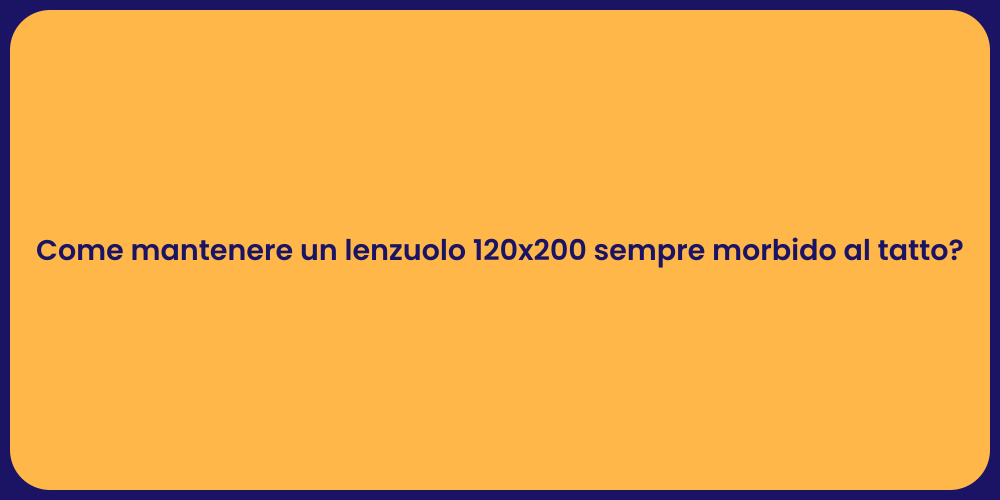 Come mantenere un lenzuolo 120x200 sempre morbido al tatto?