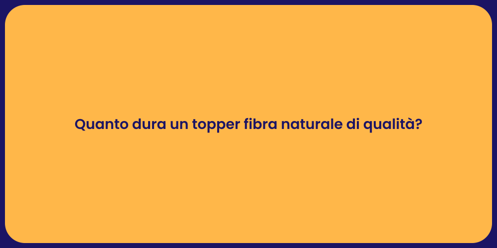 Quanto dura un topper fibra naturale di qualità?