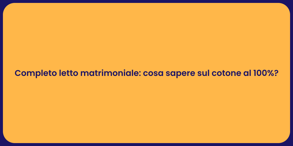 Completo letto matrimoniale: cosa sapere sul cotone al 100%?
