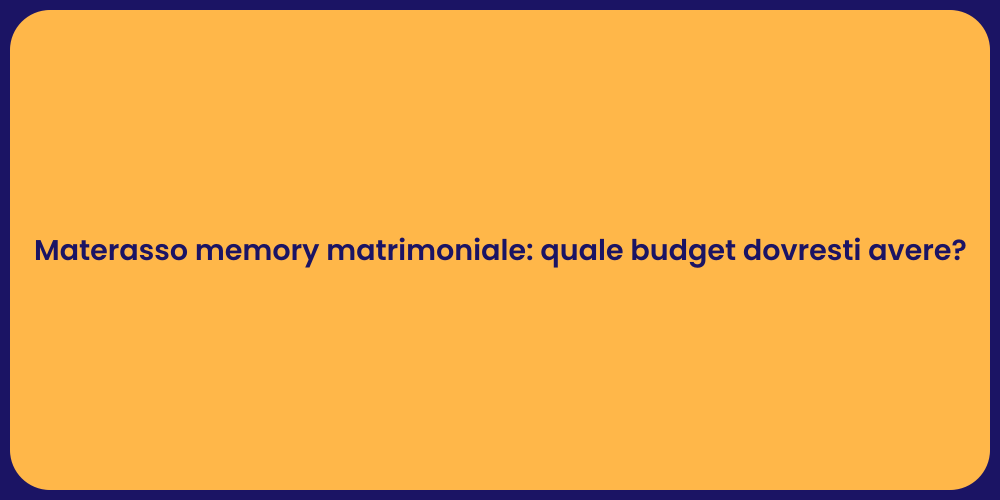 Materasso memory matrimoniale: quale budget dovresti avere?