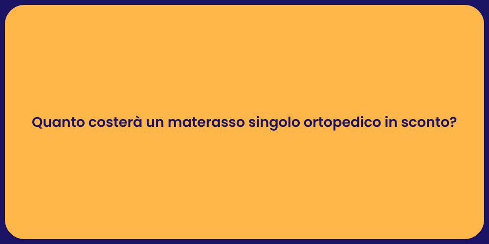 Quanto costerà un materasso singolo ortopedico in sconto?