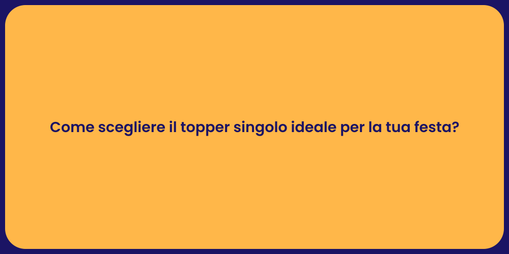 Come scegliere il topper singolo ideale per la tua festa?