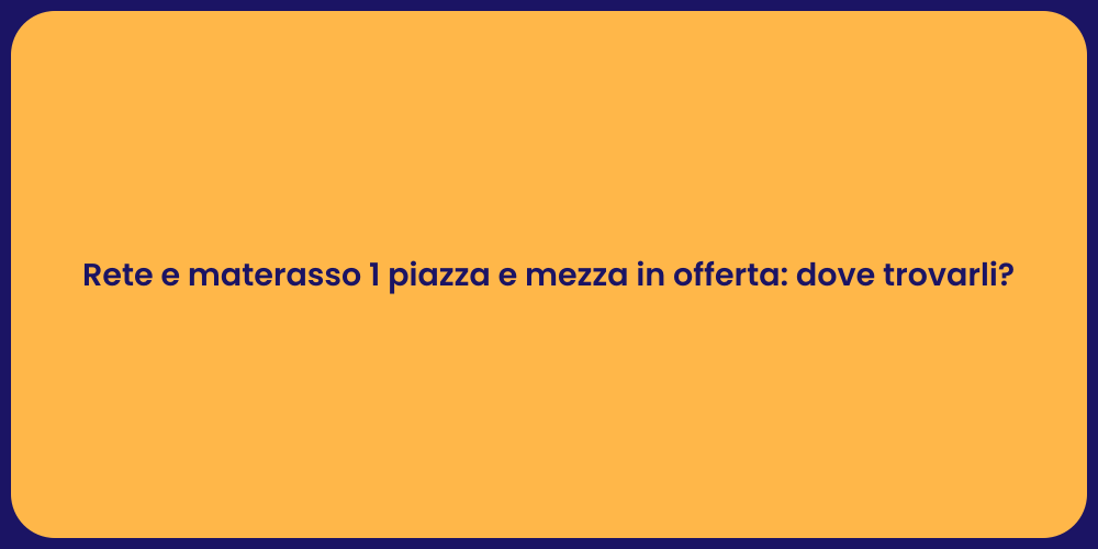 Rete e materasso 1 piazza e mezza in offerta: dove trovarli?