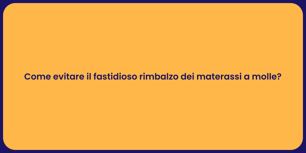 Come evitare il fastidioso rimbalzo dei materassi a molle?