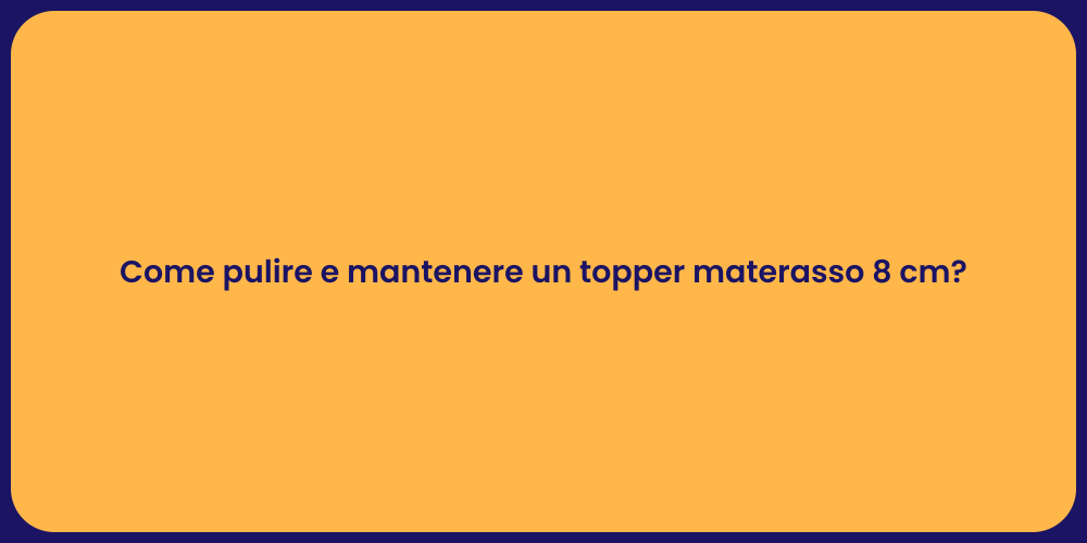 Come pulire e mantenere un topper materasso 8 cm?