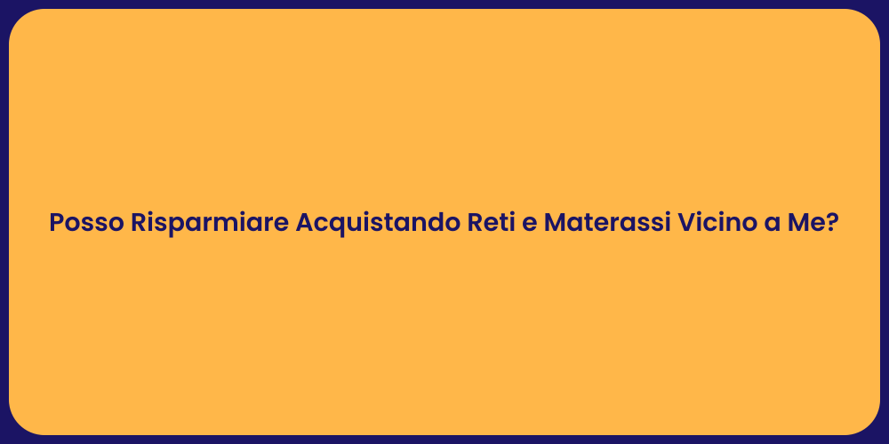 Posso Risparmiare Acquistando Reti e Materassi Vicino a Me?