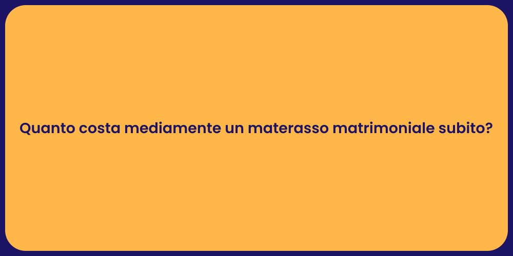 Quanto costa mediamente un materasso matrimoniale subito?