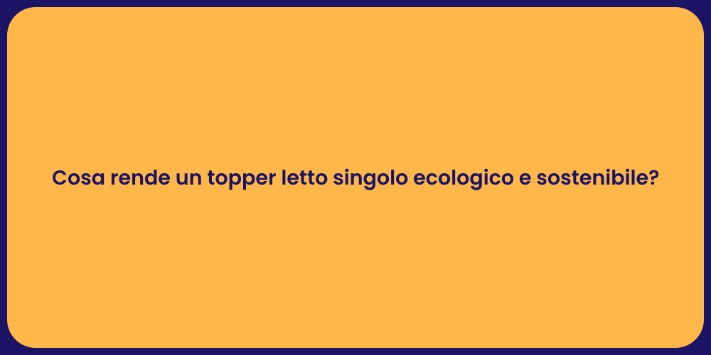 Cosa rende un topper letto singolo ecologico e sostenibile?