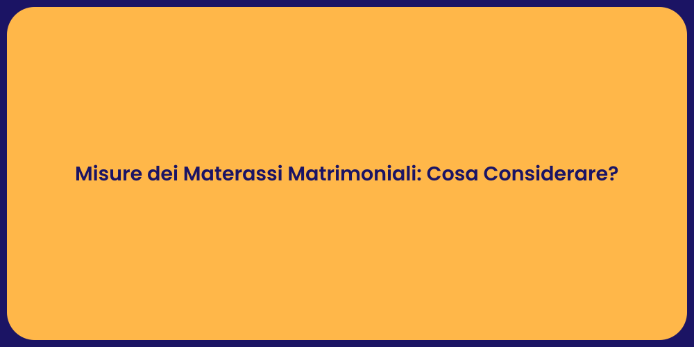 Misure dei Materassi Matrimoniali: Cosa Considerare?