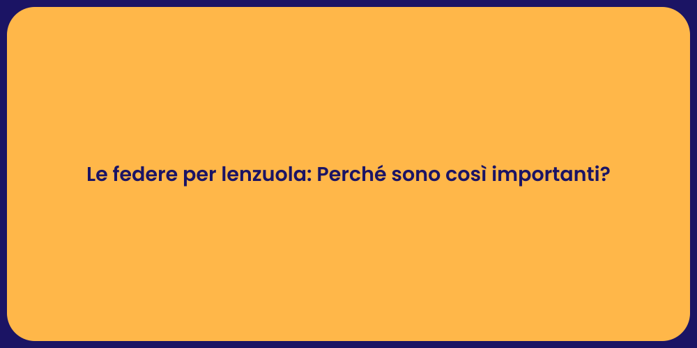 Le federe per lenzuola: Perché sono così importanti?