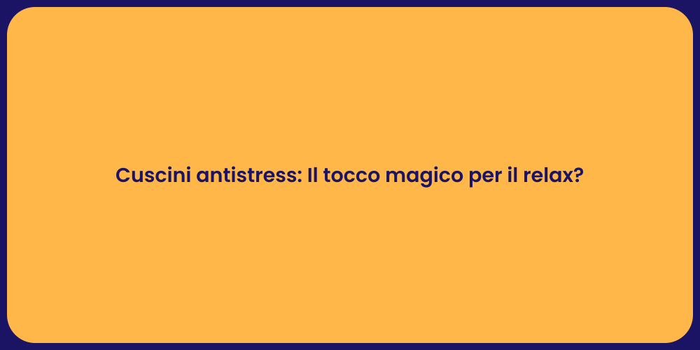 Cuscini antistress: Il tocco magico per il relax?