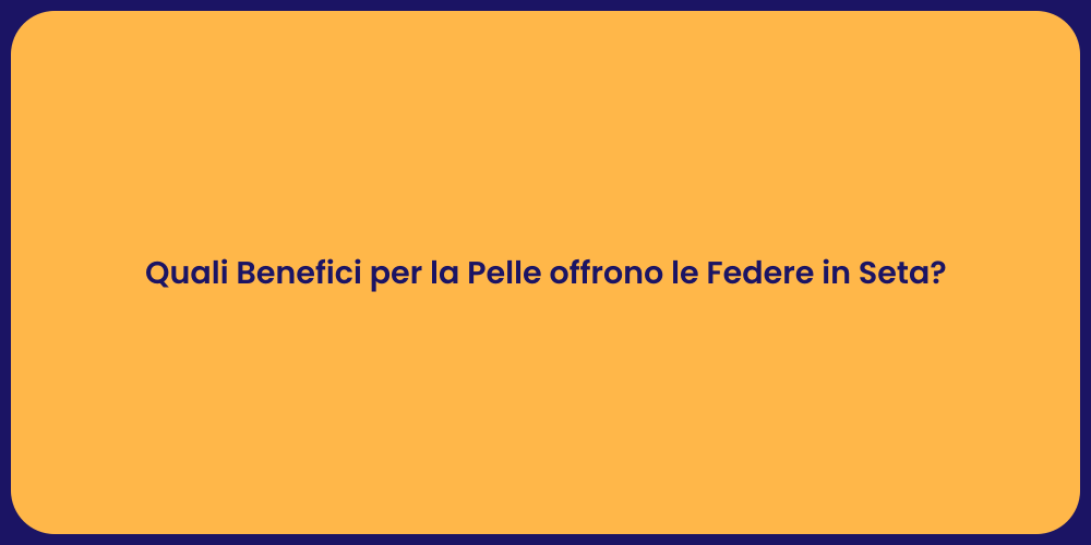 Quali Benefici per la Pelle offrono le Federe in Seta?
