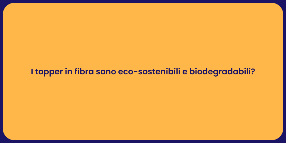 I topper in fibra sono eco-sostenibili e biodegradabili?