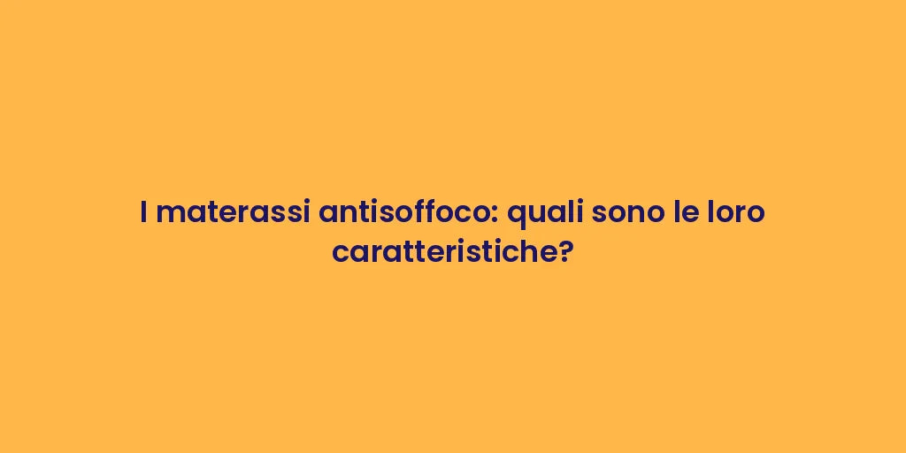 I materassi antisoffoco: quali sono le loro caratteristiche?