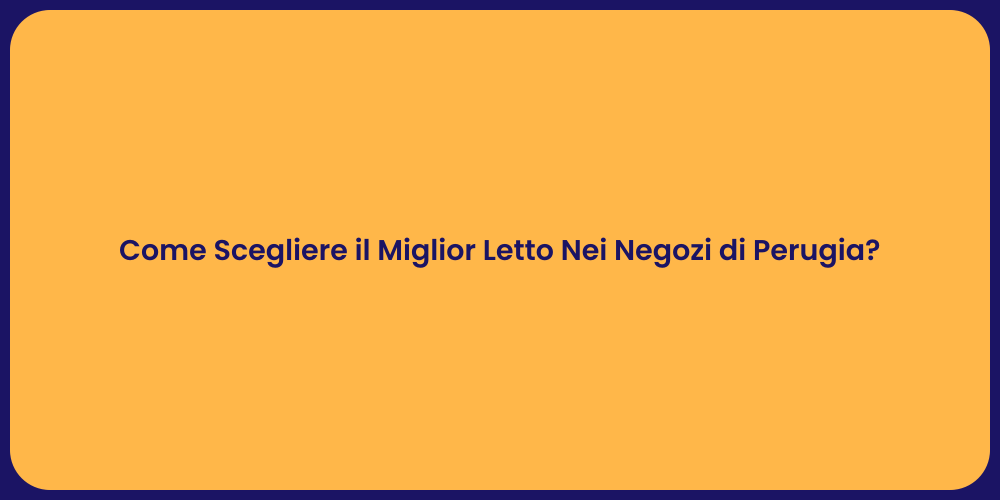 Come Scegliere il Miglior Letto Nei Negozi di Perugia?