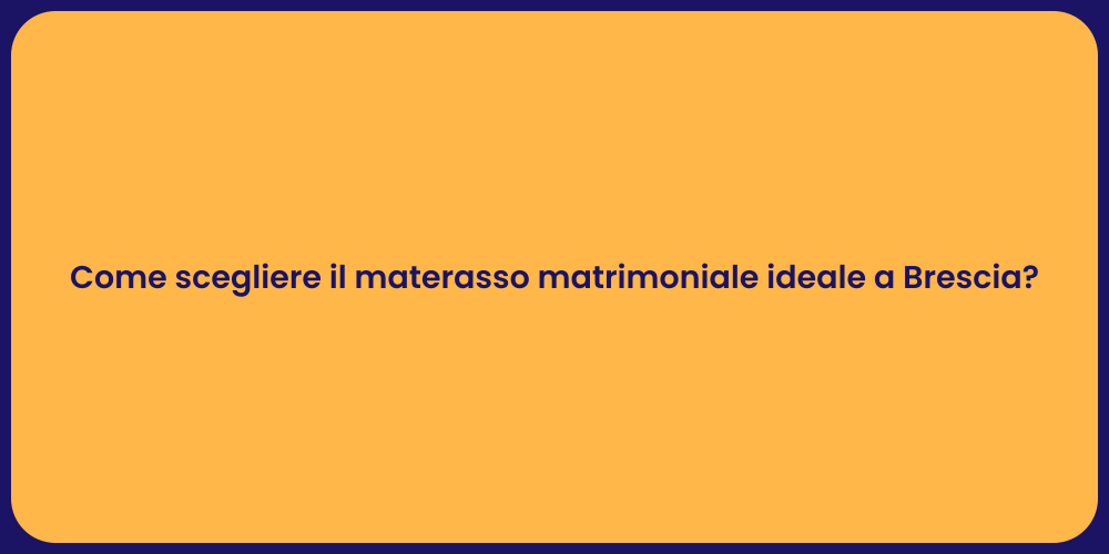 Come scegliere il materasso matrimoniale ideale a Brescia?