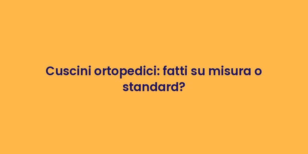 Cuscini ortopedici: fatti su misura o standard?