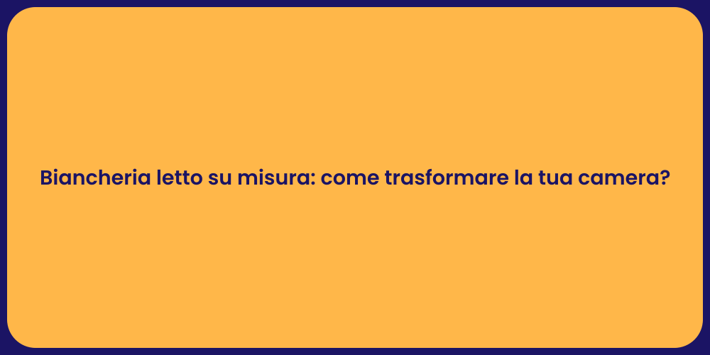 Biancheria letto su misura: come trasformare la tua camera?