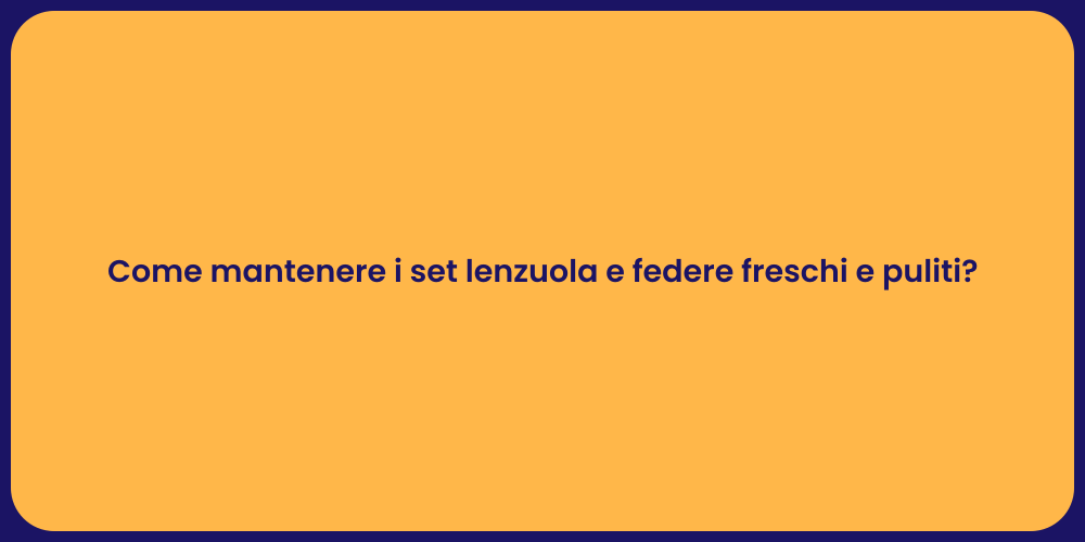 Come mantenere i set lenzuola e federe freschi e puliti?