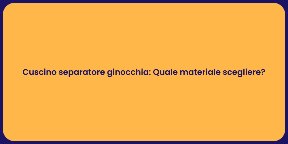 Cuscino separatore ginocchia: Quale materiale scegliere?