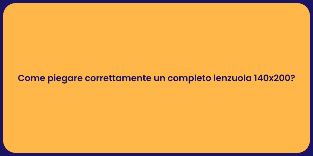 Come piegare correttamente un completo lenzuola 140x200?