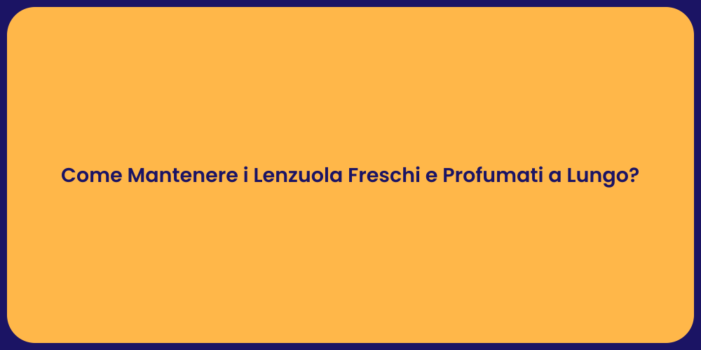 Come Mantenere i Lenzuola Freschi e Profumati a Lungo?
