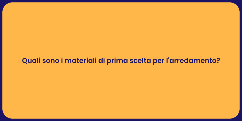 Quali sono i materiali di prima scelta per l'arredamento?