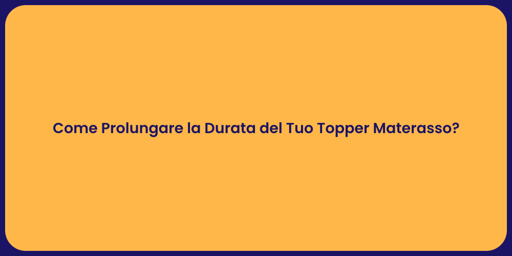 Come Prolungare la Durata del Tuo Topper Materasso?